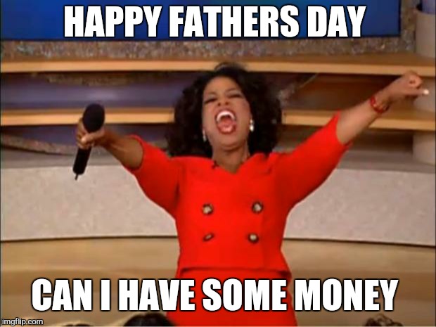 Awww you remembered. ......wait. ..what ?  | HAPPY FATHERS DAY; CAN I HAVE SOME MONEY | image tagged in memes,oprah you get a,fathers day,funny,children,dad | made w/ Imgflip meme maker