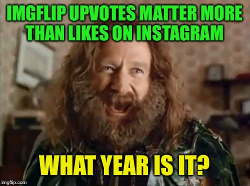 What Year Is It | IMGFLIP UPVOTES MATTER MORE THAN LIKES ON INSTAGRAM; WHAT YEAR IS IT? | image tagged in memes,what year is it | made w/ Imgflip meme maker