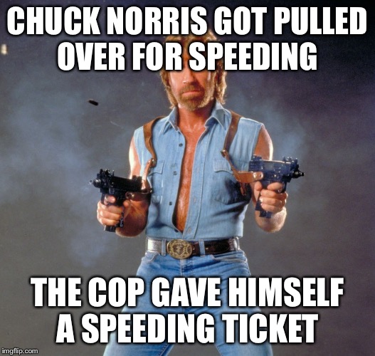Chuck Norris Guns | CHUCK NORRIS GOT PULLED OVER FOR SPEEDING; THE COP GAVE HIMSELF A SPEEDING TICKET | image tagged in memes,chuck norris guns,chuck norris,cops,speeding ticket | made w/ Imgflip meme maker