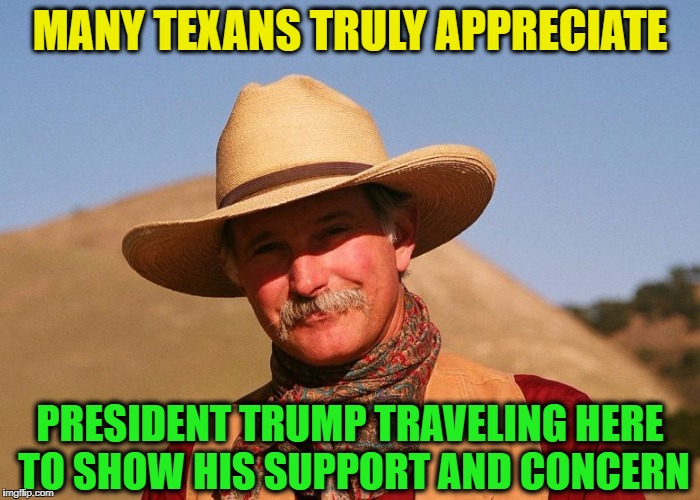 Well done,  Mr. President | MANY TEXANS TRULY APPRECIATE; PRESIDENT TRUMP TRAVELING HERE TO SHOW HIS SUPPORT AND CONCERN | image tagged in president trump,admirable,support,hurricane harvey | made w/ Imgflip meme maker