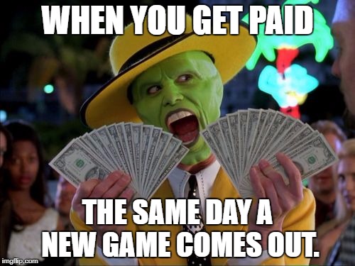 Money Money | WHEN YOU GET PAID; THE SAME DAY A NEW GAME COMES OUT. | image tagged in memes,money money | made w/ Imgflip meme maker