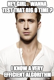 Ryan Gosling Meme | HEY GIRL .
 WANNA TEST THAT BIG O TIME ? I KNOW A VERY EFFICIENT ALGORITHM | image tagged in memes,ryan gosling,programming,programmers,hey girl,ryan gosling hey girl | made w/ Imgflip meme maker