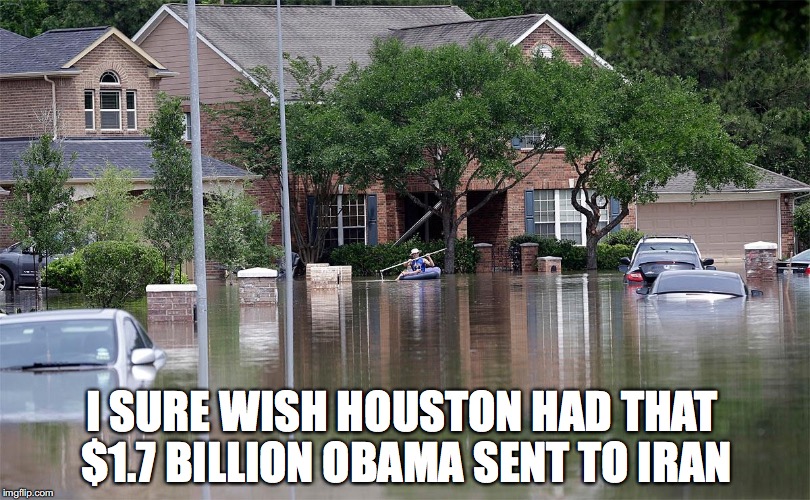 I SURE WISH HOUSTON HAD THAT $1.7 BILLION OBAMA SENT TO IRAN | image tagged in flood,houston,obama,hurricane harvey | made w/ Imgflip meme maker