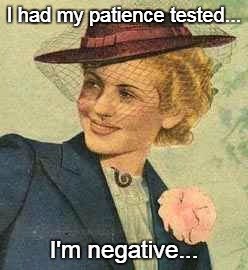 No patience... | I had my patience tested... I'm negative... | image tagged in patience,tested,negative | made w/ Imgflip meme maker