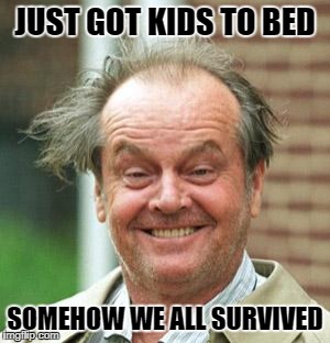 Jack Nicholson Crazy Hair | JUST GOT KIDS TO BED; SOMEHOW WE ALL SURVIVED | image tagged in jack nicholson crazy hair | made w/ Imgflip meme maker