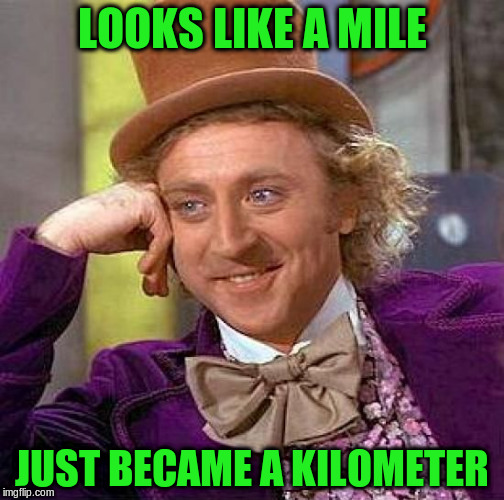 Creepy Condescending Wonka Meme | LOOKS LIKE A MILE JUST BECAME A KILOMETER | image tagged in memes,creepy condescending wonka | made w/ Imgflip meme maker