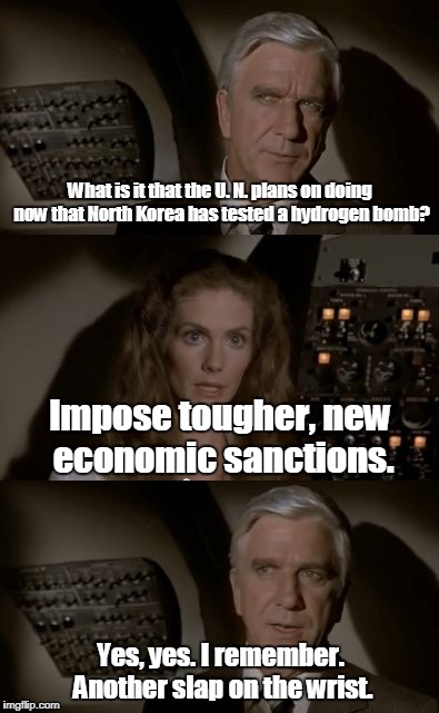 Airplane What Is It? | What is it that the U. N. plans on doing now that North Korea has tested a hydrogen bomb? Impose tougher, new economic sanctions. Yes, yes. I remember. Another slap on the wrist. | image tagged in airplane what is it | made w/ Imgflip meme maker