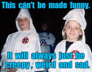 Kool Kid Klan | This  can't  be  made  funny. It  will  always  just  be  creepy ,  weird  and  sad. | image tagged in memes,kool kid klan | made w/ Imgflip meme maker