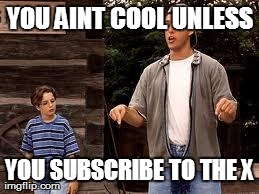 YOU AINT COOL UNLESS YOU SUBSCRIBE TO THE X | made w/ Imgflip meme maker