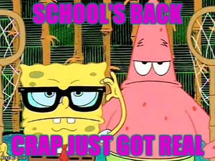 Badass Spongebob and Patrick | SCHOOL'S BACK; CRAP JUST GOT REAL | image tagged in badass spongebob and patrick | made w/ Imgflip meme maker