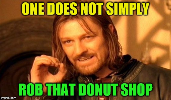 One Does Not Simply Meme | ONE DOES NOT SIMPLY ROB THAT DONUT SHOP | image tagged in memes,one does not simply | made w/ Imgflip meme maker