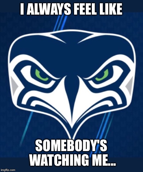 Logo  | I ALWAYS FEEL LIKE; SOMEBODY'S WATCHING ME... | image tagged in seahawks,seattle seahawks,memes,funny memes,logo | made w/ Imgflip meme maker
