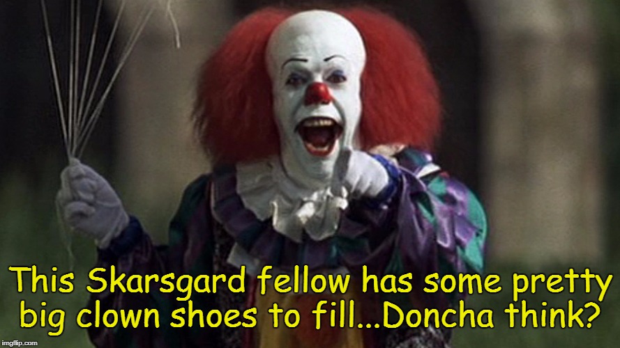 Tim Curry will be hard to top. | This Skarsgard fellow has some pretty big clown shoes to fill...Doncha think? | image tagged in stephen king's it,pennywise the dancing clown,scary clown,pennywise,memes | made w/ Imgflip meme maker