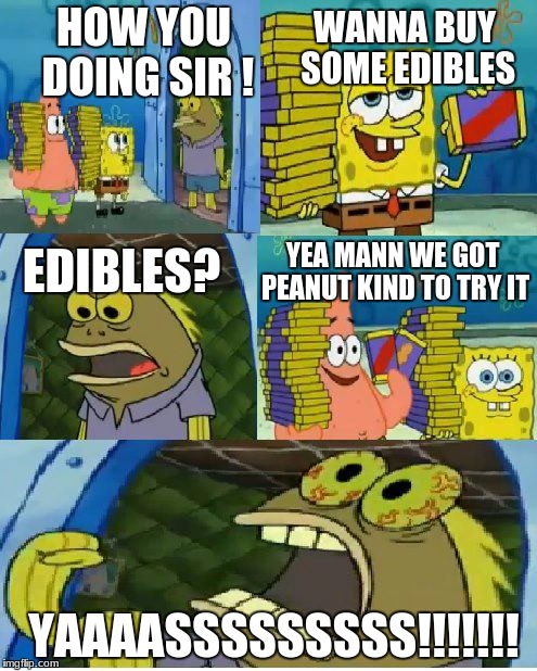 Chocolate Spongebob Meme | WANNA BUY SOME EDIBLES; HOW YOU DOING SIR ! YEA MANN WE GOT PEANUT KIND TO TRY IT; EDIBLES? YAAAASSSSSSSSS!!!!!!! | image tagged in memes,chocolate spongebob | made w/ Imgflip meme maker