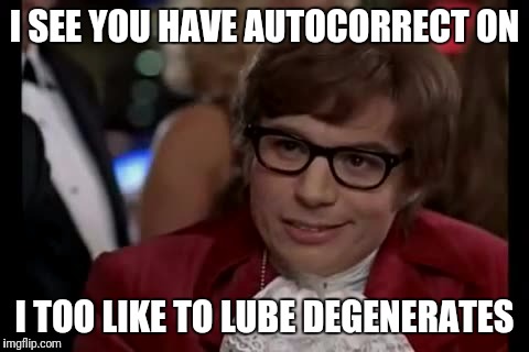 Oops. | I SEE YOU HAVE AUTOCORRECT ON; I TOO LIKE TO LUBE DEGENERATES | image tagged in memes,i too like to live dangerously | made w/ Imgflip meme maker