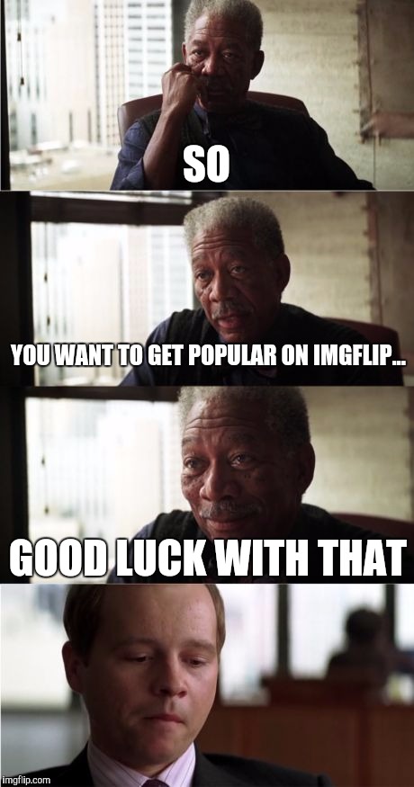The everyday hurdles of everyone that isn't Raydog. | SO; YOU WANT TO GET POPULAR ON IMGFLIP... GOOD LUCK WITH THAT | image tagged in memes,morgan freeman good luck | made w/ Imgflip meme maker