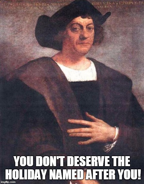 Christopher Columbus | YOU DON'T DESERVE THE HOLIDAY NAMED AFTER YOU! | image tagged in christopher columbus | made w/ Imgflip meme maker