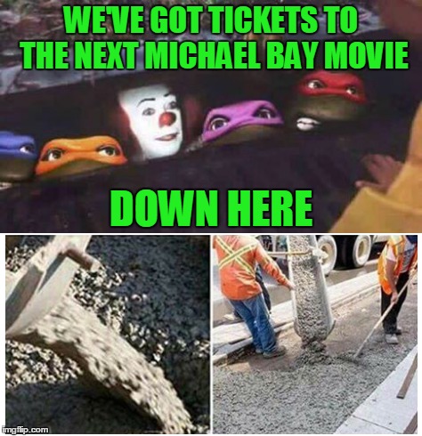 Be "penny wise" by not spending your money on Michael Bay movies. | WE'VE GOT TICKETS TO THE NEXT MICHAEL BAY MOVIE; DOWN HERE | image tagged in memes,it movie,pennywise,pennywise the dancing clown,teenage mutant ninja turtles,stephen king | made w/ Imgflip meme maker