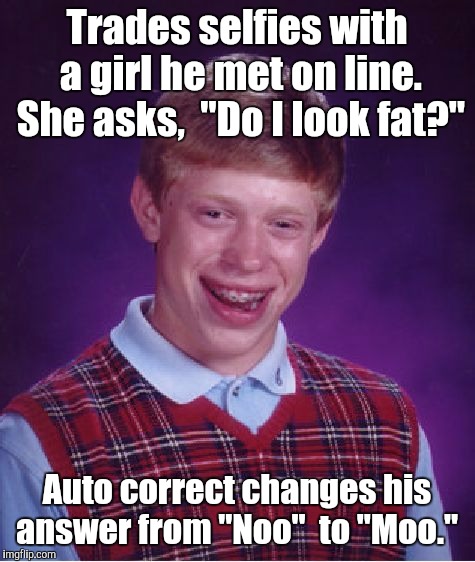 Bad Luck Brian Meme | Trades selfies with a girl he met on line. She asks,  "Do I look fat?" Auto correct changes his answer from "Noo"  to "Moo." | image tagged in memes,bad luck brian | made w/ Imgflip meme maker
