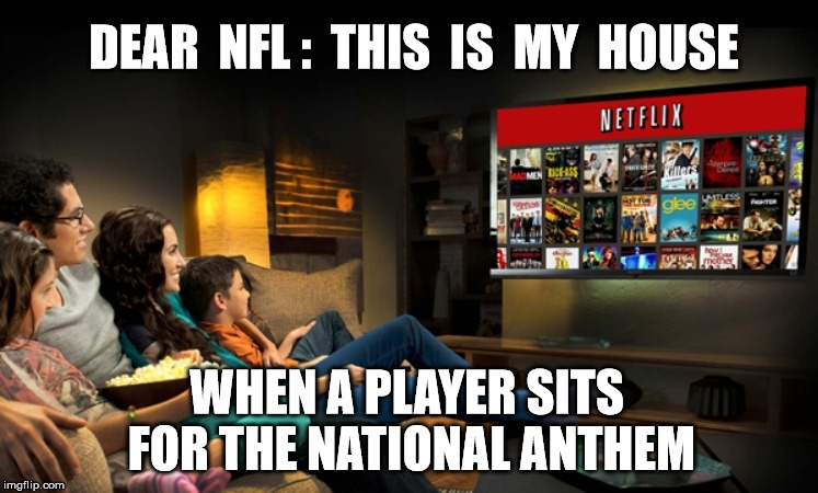 DEAR  NFL :  THIS  IS  MY  HOUSE; WHEN A PLAYER SITS FOR THE NATIONAL ANTHEM | image tagged in national anthem,nfl football,disrespect,colin kaepernick | made w/ Imgflip meme maker