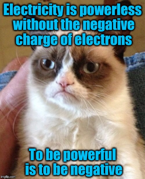 Grumpy Cat | Electricity is powerless without the negative charge of electrons; To be powerful is to be negative | image tagged in memes,grumpy cat,funny,negativity,physics,electricity | made w/ Imgflip meme maker