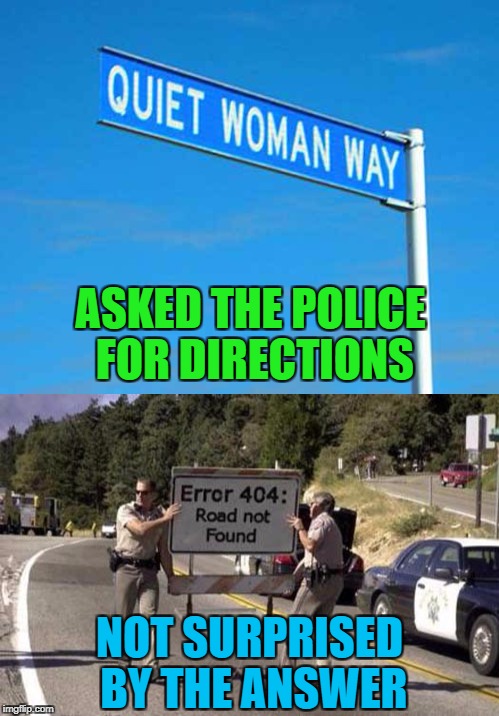Does such a road really exist? | ASKED THE POLICE FOR DIRECTIONS; NOT SURPRISED BY THE ANSWER | image tagged in quiet woman way,memes,funny signs,signs,funy,error 404 | made w/ Imgflip meme maker