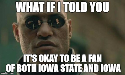 Matrix Morpheus | WHAT IF I TOLD YOU; IT'S OKAY TO BE A FAN OF BOTH IOWA STATE AND IOWA | image tagged in memes,matrix morpheus | made w/ Imgflip meme maker
