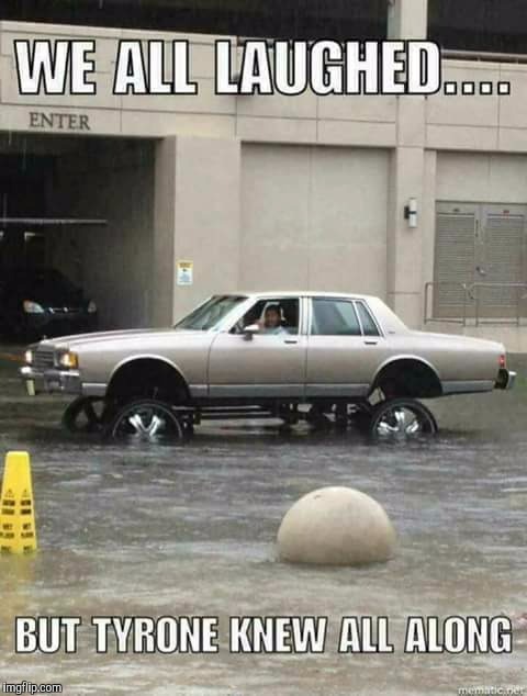 Classic Caprice in Flood | WE ALL LAUGHED.... BUT TYRONE KNEW ALL ALONG | image tagged in memes,chevrolet,hurricane,flood | made w/ Imgflip meme maker