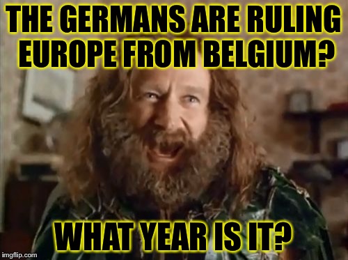 What Year Is It | THE GERMANS ARE RULING EUROPE FROM BELGIUM? WHAT YEAR IS IT? | image tagged in memes,what year is it | made w/ Imgflip meme maker