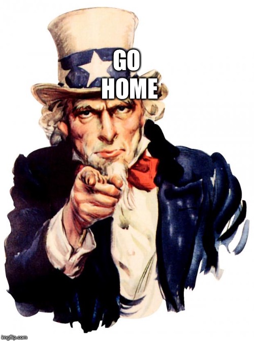 Uncle Sam | HOME; GO | image tagged in memes,uncle sam | made w/ Imgflip meme maker