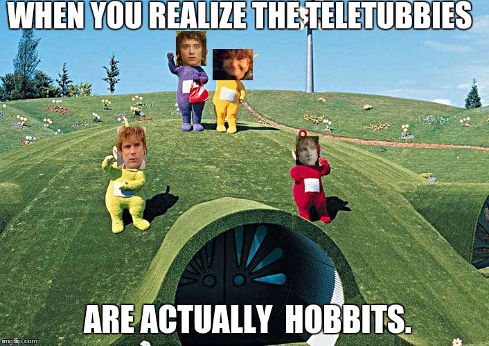 WHEN YOU REALIZE THE TELETUBBIES; ARE ACTUALLY 
HOBBITS. | image tagged in hobbits,lotr,the hobbit,teletubbies,lord of the rings | made w/ Imgflip meme maker