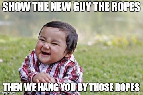 Evil Toddler Meme | SHOW THE NEW GUY THE ROPES THEN WE HANG YOU BY THOSE ROPES | image tagged in memes,evil toddler | made w/ Imgflip meme maker