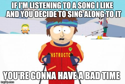 Bruh, I got Michael Jackson playing on my radio, so STFU means STFU. | IF I'M LISTENING TO A SONG I LIKE  AND YOU DECIDE TO SING ALONG TO IT; YOU'RE GONNA HAVE A BAD TIME | image tagged in memes,super cool ski instructor,songs,sing along,annoying,stfu | made w/ Imgflip meme maker