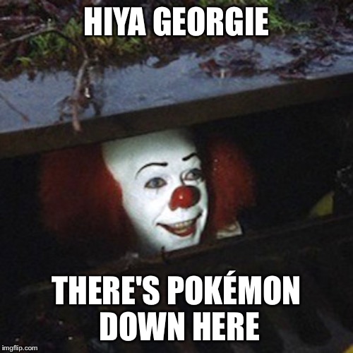 wow, i can't wait to see the new "it" movie. | HIYA GEORGIE; THERE'S POKÉMON DOWN HERE | image tagged in pennywise,pennywise in sewer,pennywise the dancing clown,stephen king's it,pokemon,memes | made w/ Imgflip meme maker