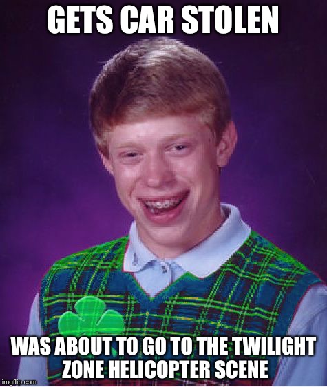 This actually happened to one of the guys! | GETS CAR STOLEN; WAS ABOUT TO GO TO THE TWILIGHT ZONE HELICOPTER SCENE | image tagged in good luck brian,twilight zone | made w/ Imgflip meme maker
