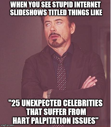 [ NOTE: this meme features a real world example ] | WHEN YOU SEE STUPID INTERNET SLIDESHOWS TITLED THINGS LIKE; "25 UNEXPECTED CELEBRITIES THAT SUFFER FROM HART PALPITATION ISSUES" | image tagged in memes,face you make robert downey jr | made w/ Imgflip meme maker