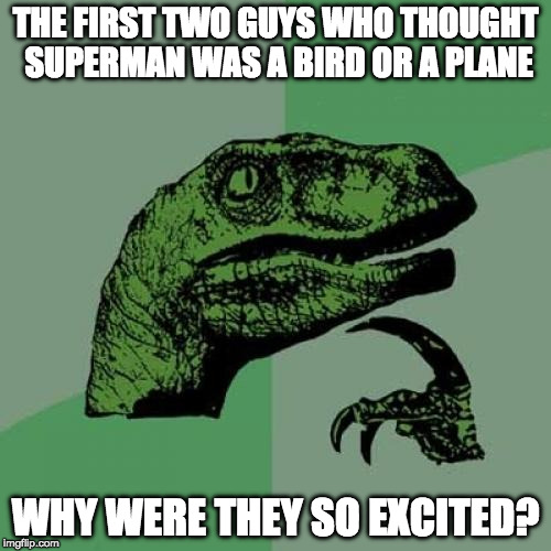 Yeah, what would have been the big deal? | THE FIRST TWO GUYS WHO THOUGHT SUPERMAN WAS A BIRD OR A PLANE; WHY WERE THEY SO EXCITED? | image tagged in philosoraptor,superman,bird,plane,iwanttobebaconcom,iwanttobebacon | made w/ Imgflip meme maker