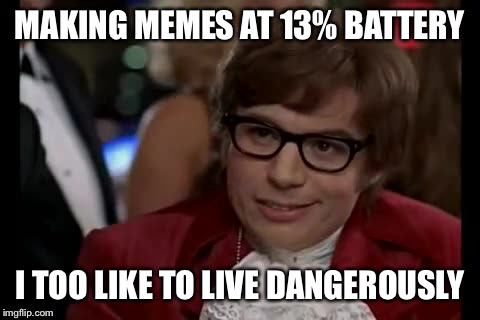 Dangerous territory | MAKING MEMES AT 13% BATTERY; I TOO LIKE TO LIVE DANGEROUSLY | image tagged in memes,i too like to live dangerously | made w/ Imgflip meme maker