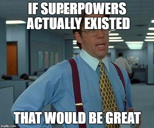 IF SUPERPOWERS ACTUALLY EXISTED THAT WOULD BE GREAT | image tagged in memes,that would be great | made w/ Imgflip meme maker