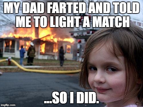 Disaster Girl | MY DAD FARTED AND TOLD ME TO LIGHT A MATCH; ...SO I DID. | image tagged in memes,disaster girl | made w/ Imgflip meme maker