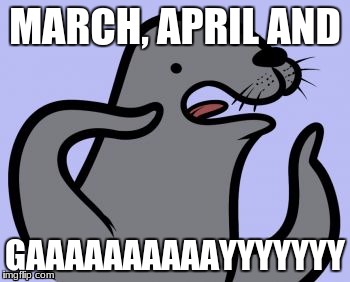 Homophobic Seal | MARCH, APRIL AND; GAAAAAAAAAAYYYYYYY | image tagged in memes,homophobic seal | made w/ Imgflip meme maker
