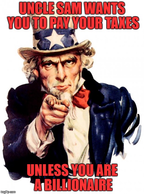 Uncle Sam | UNCLE SAM WANTS YOU TO PAY YOUR TAXES; UNLESS YOU ARE A BILLIONAIRE | image tagged in memes,uncle sam | made w/ Imgflip meme maker