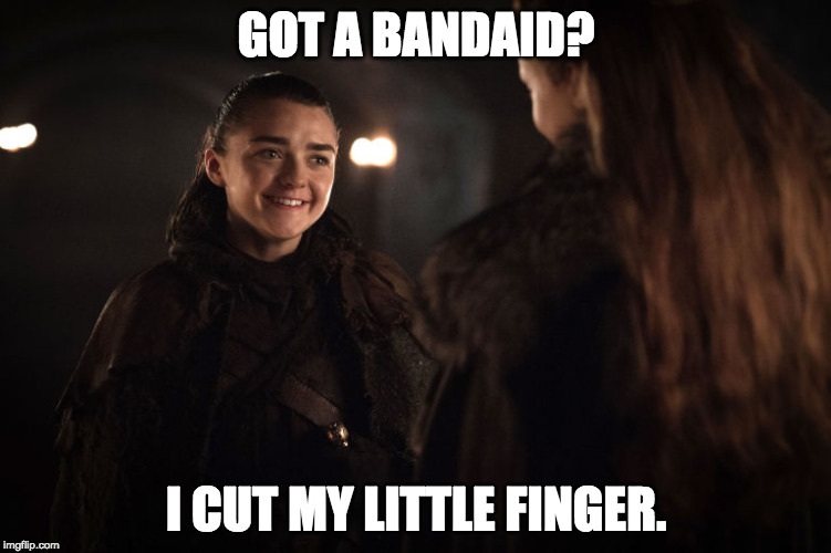 GOT A BANDAID? I CUT MY LITTLE FINGER. | image tagged in game of thrones,arya stark,little finger,season 7 | made w/ Imgflip meme maker