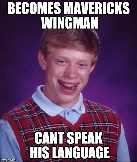 Bad Luck Brian | BECOMES MAVERICKS WINGMAN; CANT SPEAK HIS LANGUAGE | image tagged in memes,bad luck brian | made w/ Imgflip meme maker