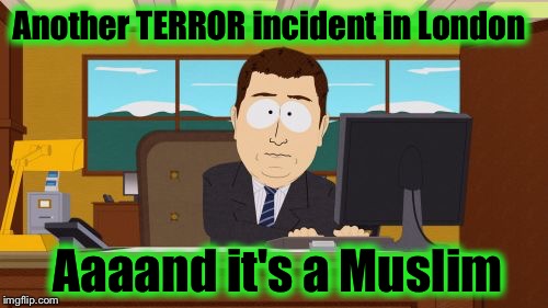Aaaaand Its Gone | Another TERROR incident in London; Aaaand it's a Muslim | image tagged in memes,aaaaand its gone | made w/ Imgflip meme maker