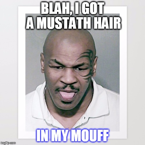 BLAH, I GOT A MUSTATH HAIR; IN MY MOUFF | image tagged in tyson | made w/ Imgflip meme maker