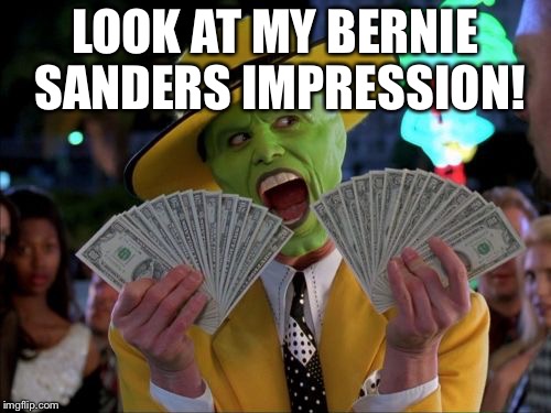 Money Money | LOOK AT MY BERNIE SANDERS IMPRESSION! | image tagged in memes,money money | made w/ Imgflip meme maker