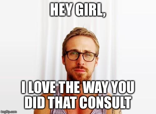 Ryan Gosling Hey Girl | HEY GIRL, I LOVE THE WAY YOU DID THAT CONSULT | image tagged in ryan gosling hey girl | made w/ Imgflip meme maker