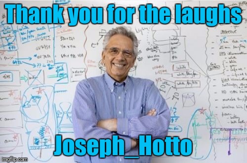Engineering Professor Meme | Thank you for the laughs; Joseph_Hotto | image tagged in memes,engineering professor,joseph_hotto,deleted accounts,imgflip users,use someones username in your meme | made w/ Imgflip meme maker