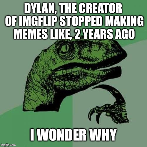 I wonder if Raydog knows about him now | DYLAN, THE CREATOR OF IMGFLIP STOPPED MAKING MEMES LIKE, 2 YEARS AGO; I WONDER WHY | image tagged in memes,philosoraptor,dylan,imgflip,raydog,inactive | made w/ Imgflip meme maker